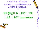 Определите число молекул, содержащихся в 2 моль водорода. N (H2)= 6 ·1023 ·2= =12 ·1023 молекул