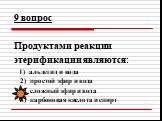 9 вопрос Продуктами реакции этерификации являются: 1) альдегид и вода 2) простой эфир и вода 3) сложный эфир и вода 4) карбоновая кислота и спирт