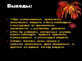 Выводы: 1.При использовании различных химических веществ в быту необходимо в инструкции по применению ознакомится с условиями хранения. 2.Что бы избежать несчастных случаев, нужно соблюдать правила хранения, использования и утилизации веществ. 3.Очень полезно знать химию и свойства различных, даже б