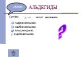 АЛЬДЕГИДЫ Группа носит название: а) гидроксильной; б) карбоксильной; в) альдегидной; г) карбонильной. ?