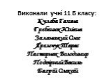 Виконали учні 11 Б класу: Кулеба Галина Гребенюк Юліана Заланський Олег Яремчук Тарас Пастернак Володимир Подвірний Василь Багрій Олексій