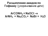 Расщепление амидов по Гофману (укорачивание цепи). ArСОNH2 + NaOCl  ArNH2 + Na2CO3 + NaBr + Н2О
