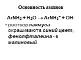 Основность аминов. ArNH2 + H2O  ArNH3+ + OH- раствор лакмуса окрашивают в синий цвет, фенолфталеина - в малиновый