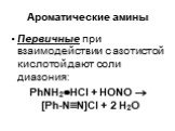 Ароматические амины. Первичные при взаимодействии с азотистой кислотой дают соли диазония: PhNH2HCl + НОNO  [Ph-NN]Cl + 2 Н2О