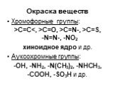 Окраска веществ. Хромофорные группы: >C=CC=O, >C=N-, >C=S, -N=N-, -NO2 хиноидное ядро и др. Ауксохромные группы: -OH, -NH2, -N(CH3)2, -NHCH3, -COOH, -SO3H и др.
