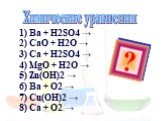 Химические уравнения. 1) Ba + H2SO4 → 2) CaO + H2O → 3) Ca + H2SO4 → 4) MgO + H2O → 5) Zn(OH)2 → 6) Ba + O2 → 7) Cu(OH)2 → 8) Ca + O2 →