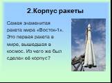 2.Корпус ракеты. Самая знаменитая ракета мира «Восток-1». Это первая ракета в мире, вышедшая в космос. Из чего же был сделан её корпус?
