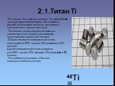 2.1.Титан Ti. Из титана. Этот металл сегодня - это важнейший конструкционный материал. Это связано с редким сочетанием легкости, прочности и тугоплавкости данного металла. На основе титана создано множество высокопрочных сплавов для авиации, судостроения и ракетной техники. Широко известен авиационн