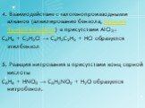 4. Взаимодействие с галогенопроизводными алканов (алкилирование бензола, реакция Фриделя-Крафтса) в присутствии AlCl3 : С6H6 + С2H5Cl → С6H5С2H5 + HCl образуется этилбензол 5. Реакция нитрования в присутствии конц серной кислоты С6H6 + HNO3 → С6H5NO2 + H2O образуется нитробенол.