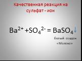 Качественная реакция на сульфат - ион. Ba2+ +SO42- = BaSO4 белый осадок «Молоко»