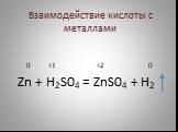 Взаимодействие кислоты с металлами. 0 +1 +2 0 Zn + H2S04 = ZnS04 + H2