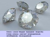 Алмаз - самое твердое природное вещество. Слово «алмаз» означает непреодолимый, непобедимый, несокрушимый.