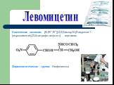 Фармакологическая группа: Амфениколы. Химическое название: [R-(R*,R*)]-2,2-Дихлор-N-[2-гидрокси-1-(гидроксиметил)-2-(4-нитрофенил)этил] ацетамид. Левомицетин