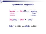 Уравнения гидролиза. ← Na2CO3 →. NaOH сильное основание. H2CO3 слабая кислота. Na2CO3 → 2Na+ + CO32 - CO32 - + HOH ⇄ HCO3- + OH -