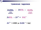 ← ZnSO4 →. Zn(ОН)2 слабое основание. H2SO4 сильная кислота. ZnSO4 → Zn2+ + SO42 - Zn2 + + HOH ⇄ ZnOH + + H +