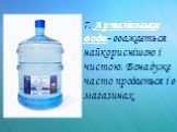 7. Артезіанська вода - вважається найкориснішою і чистою. Вона дуже часто продається і в магазинах.