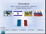 География Каким странам принадлежат следующие государственные флаги? Ответ: 1) Финляндия 2) Израиль 3) Украина 4) Россия	5) Франция