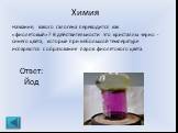 Химия Название, какого галогена переводится как «фиолетовый»? В действительности это кристаллы черно - синего цвета, которые при небольшой температуре испаряются с образование паров фиолетового цвета. Ответ: Йод