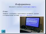 Информатика Объясните понятие «Синий экран смерти». Ответ: Название сообщения о критической системной ошибке в операционных системах Microsoft Windows.