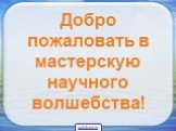 Добро пожаловать в мастерскую научного волшебства!