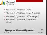 Продукты Microsoft Dynamics. Microsoft Dynamics CRM Microsoft Dynamics NAV Navision) Microsoft Dynamics AX (Axapta) Microsoft Dynamics GP (Great Plains)