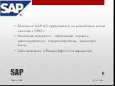 SAP. Компания SAP AG представлена на российском рынке начиная с 1992 г. Основные внедрения: нефтегазовая отрасль, машиностроение, электроэнергетика, транспорт, банки Сайт компании в России http://www.sap.com/cis/