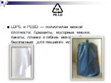 LDPE и PEBD — полиэтилен низкой плотности. Брезенты, мусорные мешки, пакеты, пленки и гибкие ёмкости. Считается безопасным для пищевого использования.