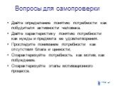 Вопросы для самопроверки. Дайте определение понятию потребности как побудителя активности человека. Дайте характеристику понятию потребности как нужды и предмета ее удовлетворения. Проследите понимание потребности как отсутствия блага и ценности; Охарактеризуйте потребность как мотив, как побуждение