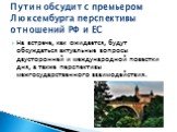 На встрече, как ожидается, будут обсуждаться актуальные вопросы двусторонней и международной повестки дня, а также перспективы межгосударственного взаимодействия. Путин обсудит с премьером Люксембурга перспективы отношений РФ и ЕС