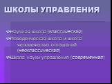 ШКОЛЫ УПРАВЛЕНИЯ. Научная школа (классическая) Поведенческая школа и школа человеческих отношений	(неоклассическая) Школа науки управления (современная)