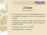Z-Trade: purpose and users. Developed by Zerich Capital Management Investment Company to meet the needs of is clients. Created as a result of close interaction of all company departments and “from dictation” of the clients. Available since fall of 2000. Distributed free of charge.