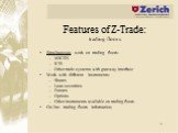 Features of Z-Trade: trading floors. Simultaneous work on trading floors: MICEX RTS Other trade systems with gateway interface Work with different instruments: Shares Loan securities Futures Options Other instruments available on trading floors On-line trading floors information;