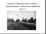Когда-то Чернево было селом, а Волоколамка - небольшой дорогой. 30-е гг.