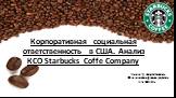 Защиту подготовила Шишигина Дарья, группа 36М132а. Корпоративная социальная ответственность в США. Анализ КСО Starbucks Coffe Company