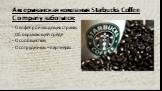 Американская компания Starbucks Coffee Company заботится: О кофепроизводящих странах Об окружающей среде О сообществах О сотрудниках – партнерах