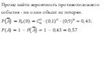 Проще найти вероятность противоположного события - ни один объект не потерян. ? ? = ? 8 0 =? 8 0 ∙ 0,1 0 ∙( 0,9) 8 ≈0,43; ? ? =1−? ? ≈1−0,43=0,57