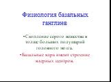 Физиология базальных ганглиев. Скопление серого вещества в толще больших полушарий головного мозга. Базальные ядра имеют строение ядерных центров.