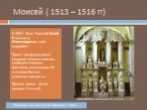 Моисей ( 1513 – 1516 гг). В 1505 г. Папа Римский Юлий II заказал у Микеланджело своё надгробие. Проект предусматривал создание величественного, свободно стоящего мавзолея, украшенного 40 статуями больше человеческого роста. Прошло время …Было создано 6 статуй. Базилика Сан-Пьетро ин Винколи ( Рим )