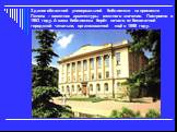 Здание областной универсальной библиотеки на проспекте Ленина – памятник архитектуры местного значения. Построено в 1963 году. А сама библиотека берёт начало от бесплатной городской читальни, организованной ещё в 1898 году.
