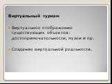 Виртуальный туризм Виртуальное отображение существующих объектов: достопримечательности, музеи и пр. Создание виртуальной реальности.