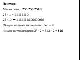 Пример: Маска сети: 255.255.254.0 25410 = 111111102 254.0  11111110.00000000 Общее количество нулевых бит – 9 Число компьютеров: 29 – 2 = 512 – 2 = 510