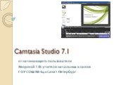 Camtasia Studio 7.1. от начинающего пользователя Яворской Т.Ф. учителя начальных классов ГОУ СОШ № 641 Санкт-Петербург