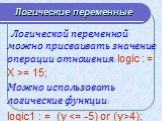 Логической переменной можно присваивать значение операции отношения: logic : = X >= 15; Можно использовать логические функции: logic1 : = (y 4);
