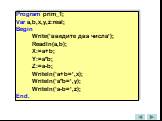 Program prim_1; Var a,b,x,y,z:real; Begin Write(‘введите два числа’); Readln(a,b); X:=a+b; Y:=a*b; Z:=a-b; Writeln(‘a+b=’,x); Writeln(‘a*b=’,y); Writeln(‘a-b=’,z); End.