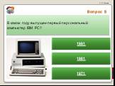 Вопрос 5. В каком году выпущен первый персональный компьютер IBM PC? 1971 1991