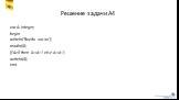 Решение задачи А4. var A: integer; begin writeln(‘Введи число’); readln(A); if A>0 then A:=A+1 else A:=A-1; writeln(A); end.