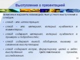 Возможные варианты взаимодействия устного выступления и слайдов: слайд – это иллюстрация; слайд – это материал, который нуждается в комментарии; слайд содержит материал, который нуждается в примерах и подробностях; слайд содержит вывод, обобщение, выжимку из сказанного выступающим; слайд содержит во