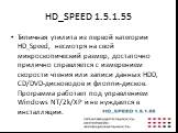 HD_SPEED 1.5.1.55. Типичная утилита из первой категории HD_Speed, несмотря на свой микроскопический размер, достаточно прилично справляется с измерением скорости чтения или записи данных HDD, CD/DVD-дисководов и флоппи-дисков. Программа работает под управлением Windows NT/2k/XP и не нуждается в инст