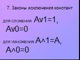 7. Законы исключения констант. ДЛЯ СЛОЖЕНИЯ Аv1=1, Аv0=0 ДЛЯ УМНОЖЕНИЯ A˄1=А, А˄0=0