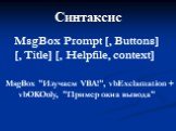 MsgBox Prompt [, Buttons] [, Title] [, Helpfile, сontext]. MsgBox "Изучаем VBA!", vbExclamation + vbOKOnly, "Пример окна вывода"